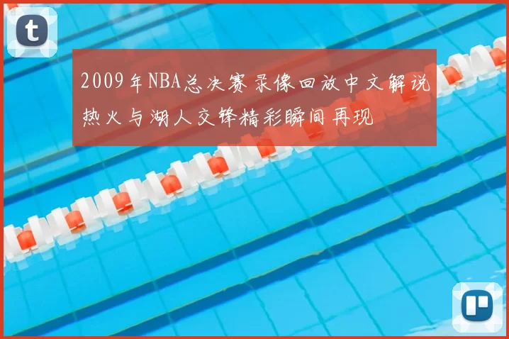 2009年NBA总决赛录像回放中文解说热火与湖人交锋精彩瞬间再现