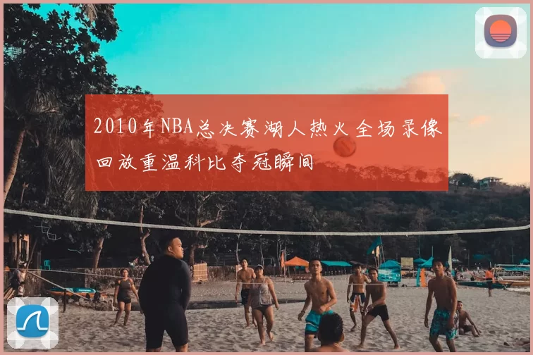2010年NBA总决赛湖人热火全场录像回放重温科比夺冠瞬间