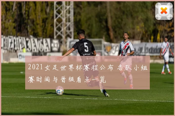 2021女足世界杯赛程公布 各队小组赛时间与晋级看点一览