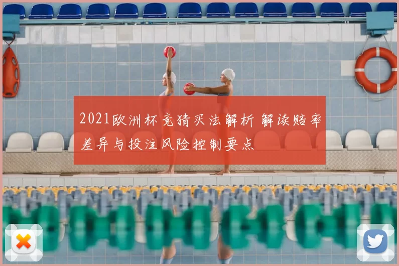 2021欧洲杯竞猜买法解析 解读赔率差异与投注风险控制要点