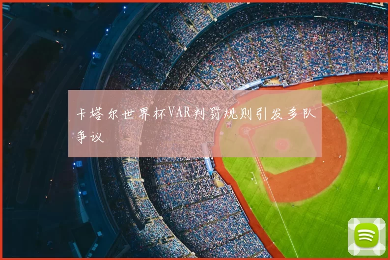 卡塔尔世界杯VAR判罚规则引发多队争议