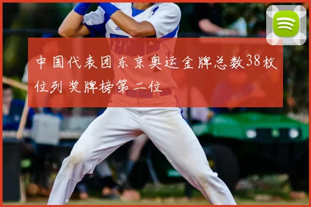 中国代表团东京奥运金牌总数38枚位列奖牌榜第二位