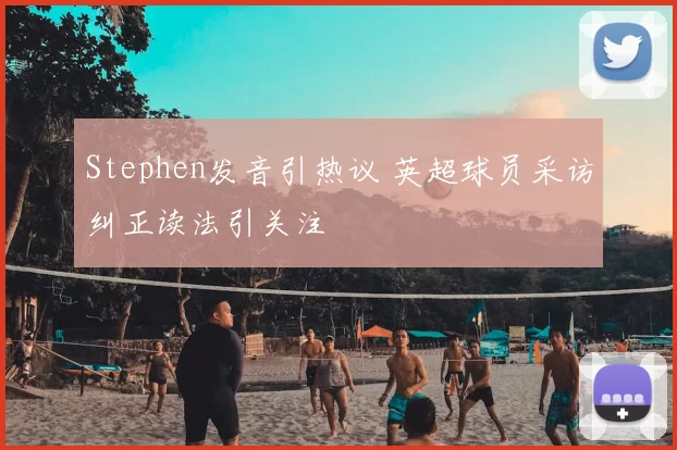 Stephen发音引热议 英超球员采访纠正读法引关注