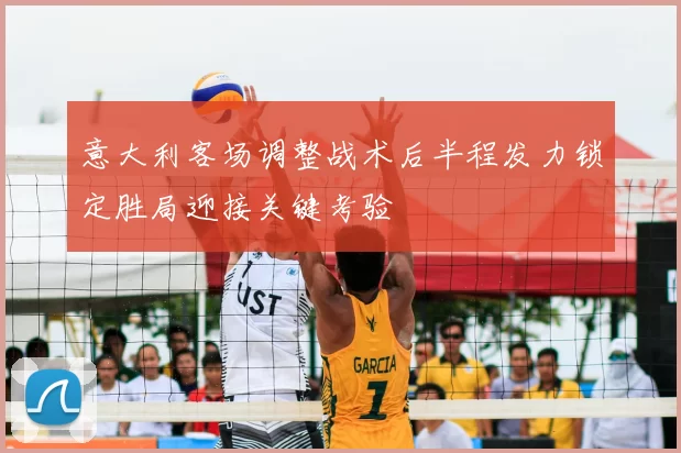 意大利客场调整战术后半程发力锁定胜局迎接关键考验