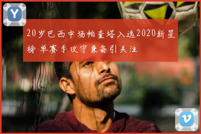 20岁巴西中场帕奎塔入选2020新星榜 单赛季攻守兼备引关注