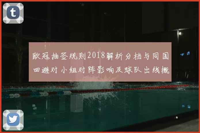 欧冠抽签规则2018解析分档与同国回避对小组对阵影响及球队出线概率