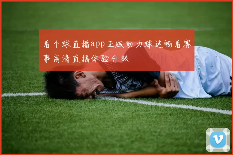 看个球直播app正版助力球迷畅看赛事高清直播体验升级