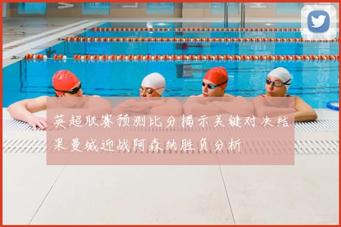 英超联赛预测比分揭示关键对决结果曼城迎战阿森纳胜负分析