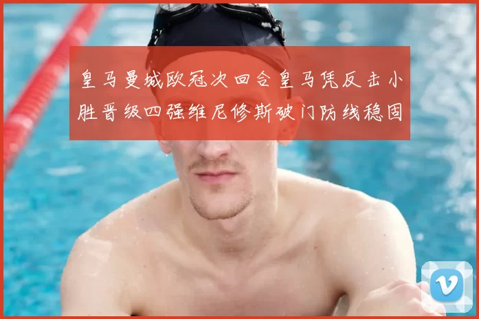 皇马曼城欧冠次回合皇马凭反击小胜晋级四强维尼修斯破门防线稳固