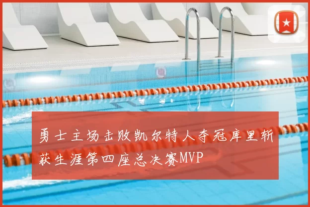 勇士主场击败凯尔特人夺冠库里斩获生涯第四座总决赛MVP