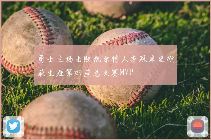 勇士主场击败凯尔特人夺冠库里斩获生涯第四座总决赛MVP