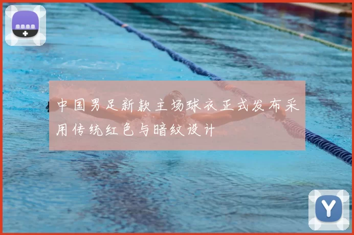 中国男足新款主场球衣正式发布采用传统红色与暗纹设计