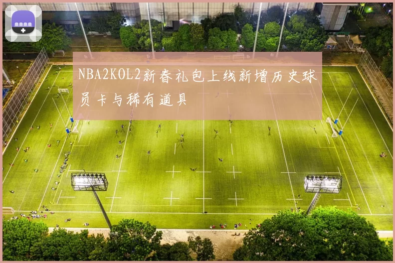 NBA2KOL2新春礼包上线新增历史球员卡与稀有道具
