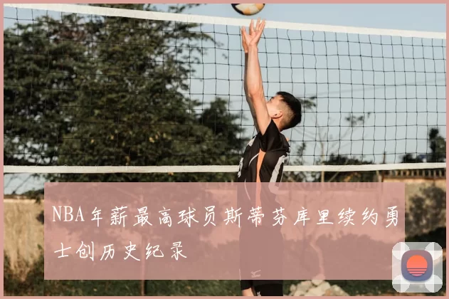 NBA年薪最高球员斯蒂芬库里续约勇士创历史纪录