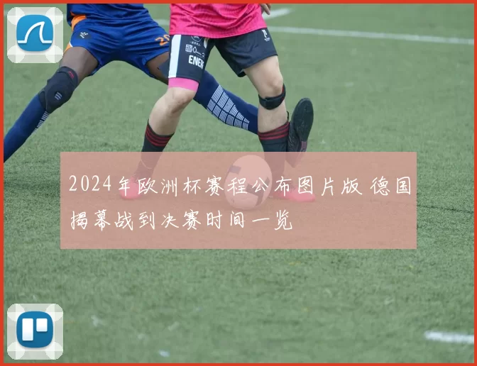 2024年欧洲杯赛程公布图片版 德国揭幕战到决赛时间一览