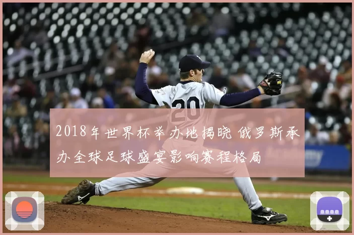 2018年世界杯举办地揭晓 俄罗斯承办全球足球盛宴影响赛程格局