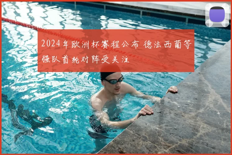 2024年欧洲杯赛程公布 德法西葡等强队首轮对阵受关注