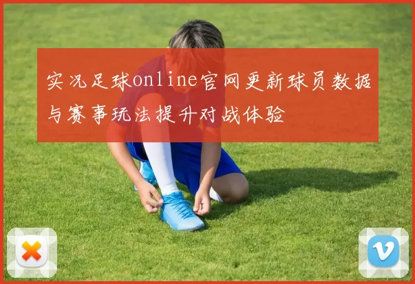 实况足球online官网更新球员数据与赛事玩法提升对战体验