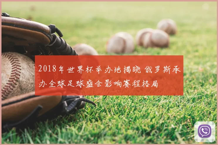 2018年世界杯举办地揭晓 俄罗斯承办全球足球盛会影响赛程格局