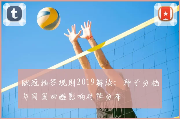 欧冠抽签规则2019解读：种子分档与同国回避影响对阵分布