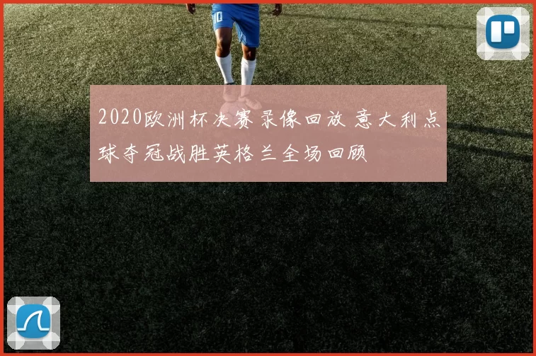 2020欧洲杯决赛录像回放 意大利点球夺冠战胜英格兰全场回顾