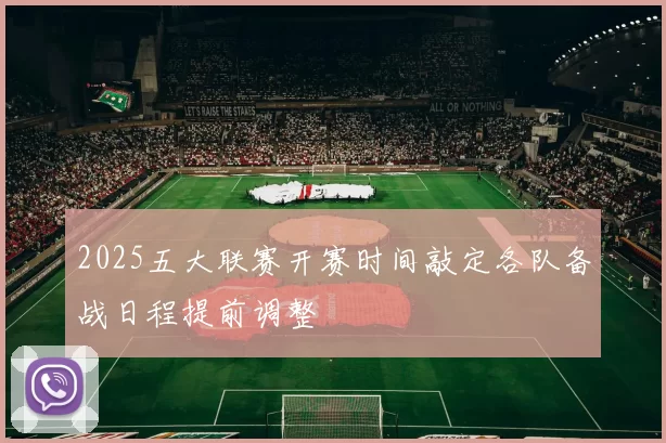 2025五大联赛开赛时间敲定各队备战日程提前调整