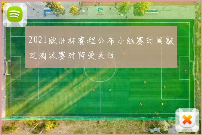2021欧洲杯赛程公布小组赛时间敲定淘汰赛对阵受关注