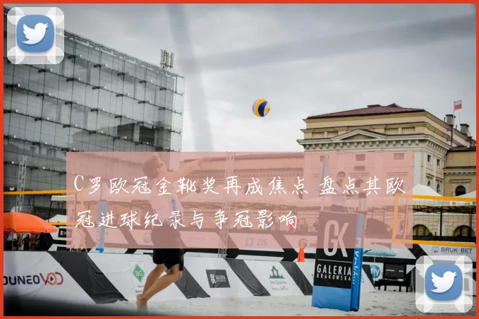 C罗欧冠金靴奖再成焦点 盘点其欧冠进球纪录与争冠影响
