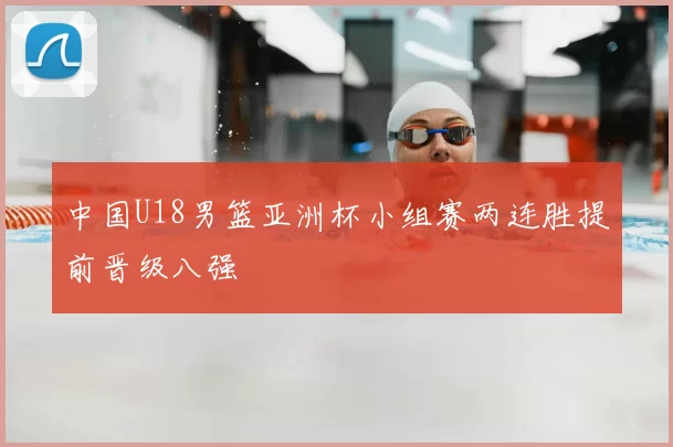 中国U18男篮亚洲杯小组赛两连胜提前晋级八强