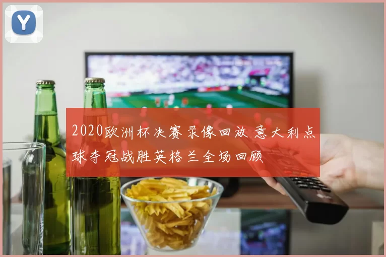 2020欧洲杯决赛录像回放 意大利点球夺冠战胜英格兰全场回顾