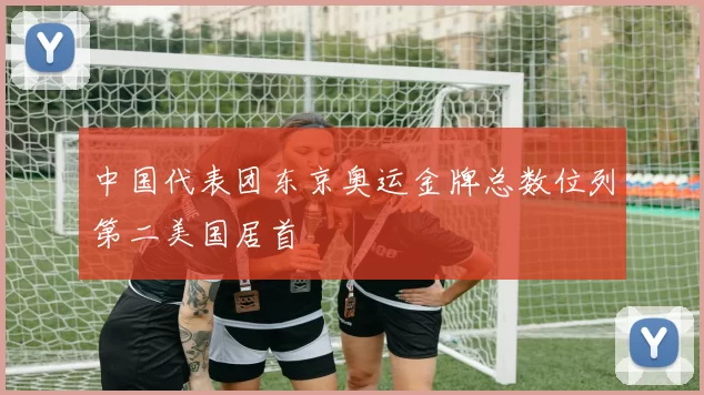中国代表团东京奥运金牌总数位列第二美国居首