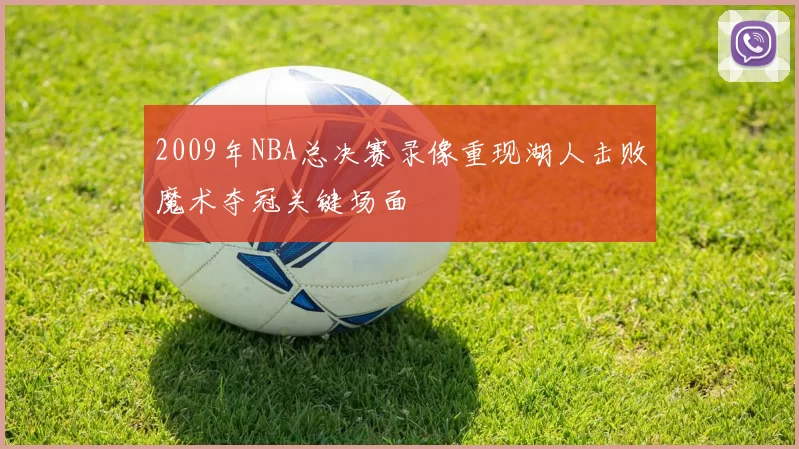 2009年NBA总决赛录像重现湖人击败魔术夺冠关键场面