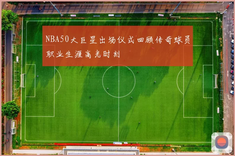 NBA50大巨星出场仪式回顾传奇球员职业生涯高光时刻