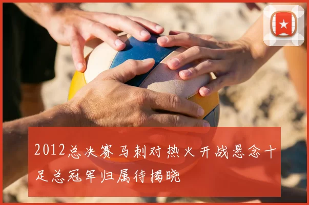 2012总决赛马刺对热火开战悬念十足总冠军归属待揭晓