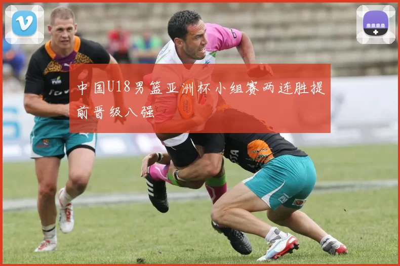 中国U18男篮亚洲杯小组赛两连胜提前晋级八强