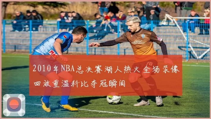2010年NBA总决赛湖人热火全场录像回放重温科比夺冠瞬间
