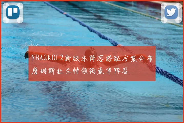 NBA2KOL2新版本阵容搭配方案公布詹姆斯杜兰特领衔豪华阵容