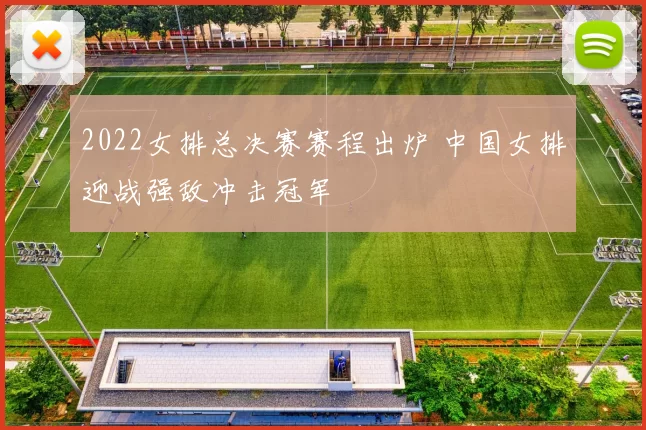 2022女排总决赛赛程出炉 中国女排迎战强敌冲击冠军