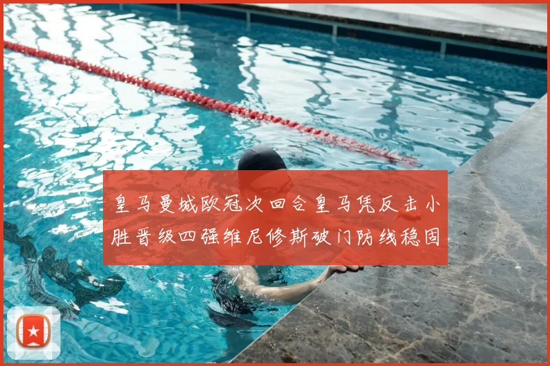 皇马曼城欧冠次回合皇马凭反击小胜晋级四强维尼修斯破门防线稳固
