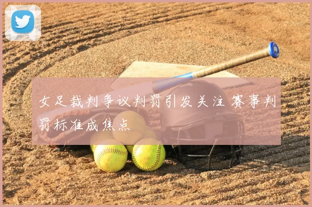 女足裁判争议判罚引发关注 赛事判罚标准成焦点