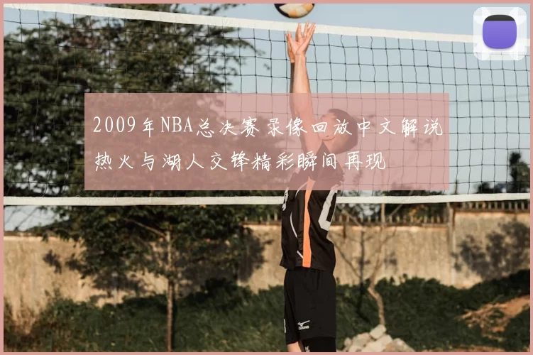 2009年NBA总决赛录像回放中文解说热火与湖人交锋精彩瞬间再现