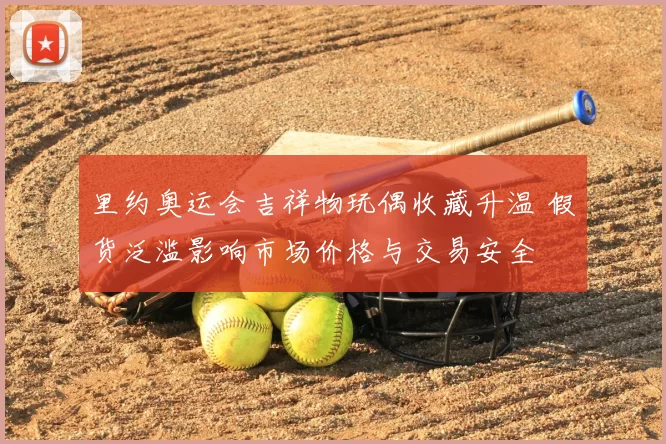 里约奥运会吉祥物玩偶收藏升温 假货泛滥影响市场价格与交易安全