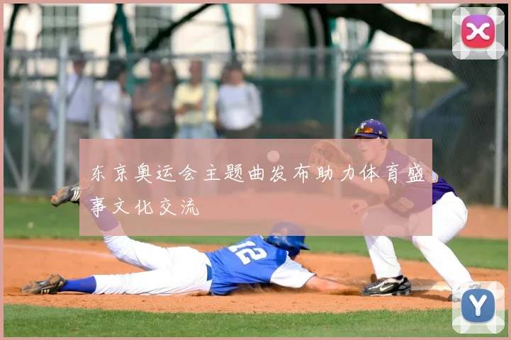 东京奥运会主题曲发布助力体育盛事文化交流