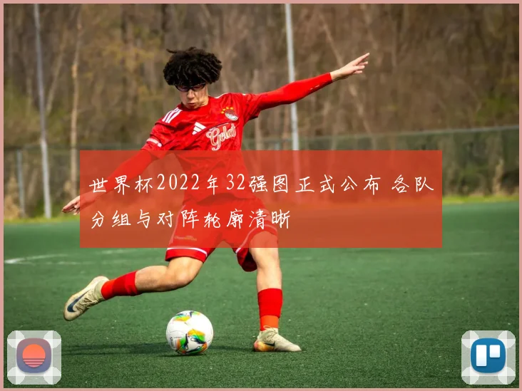 世界杯2022年32强图正式公布 各队分组与对阵轮廓清晰