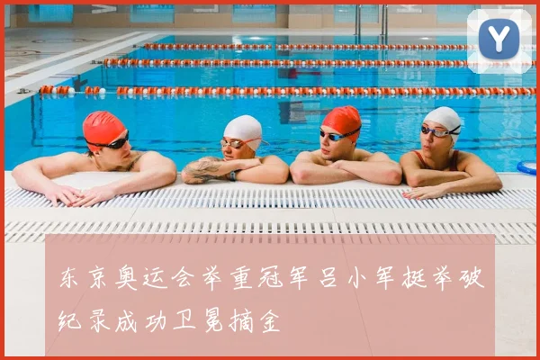 东京奥运会举重冠军吕小军挺举破纪录成功卫冕摘金