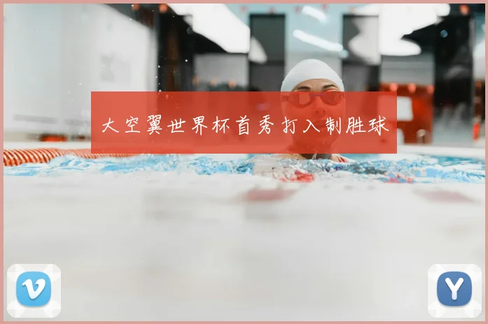 大空翼世界杯首秀打入制胜球