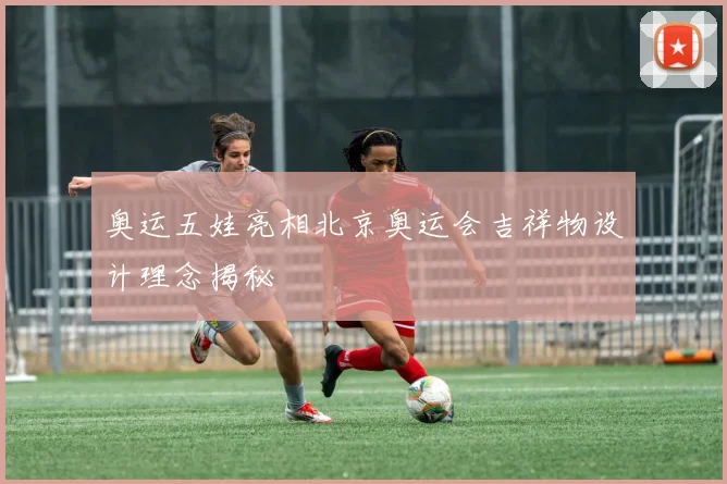 奥运五娃亮相北京奥运会吉祥物设计理念揭秘