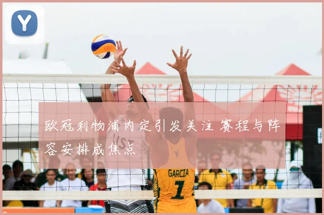 欧冠利物浦内定引发关注 赛程与阵容安排成焦点